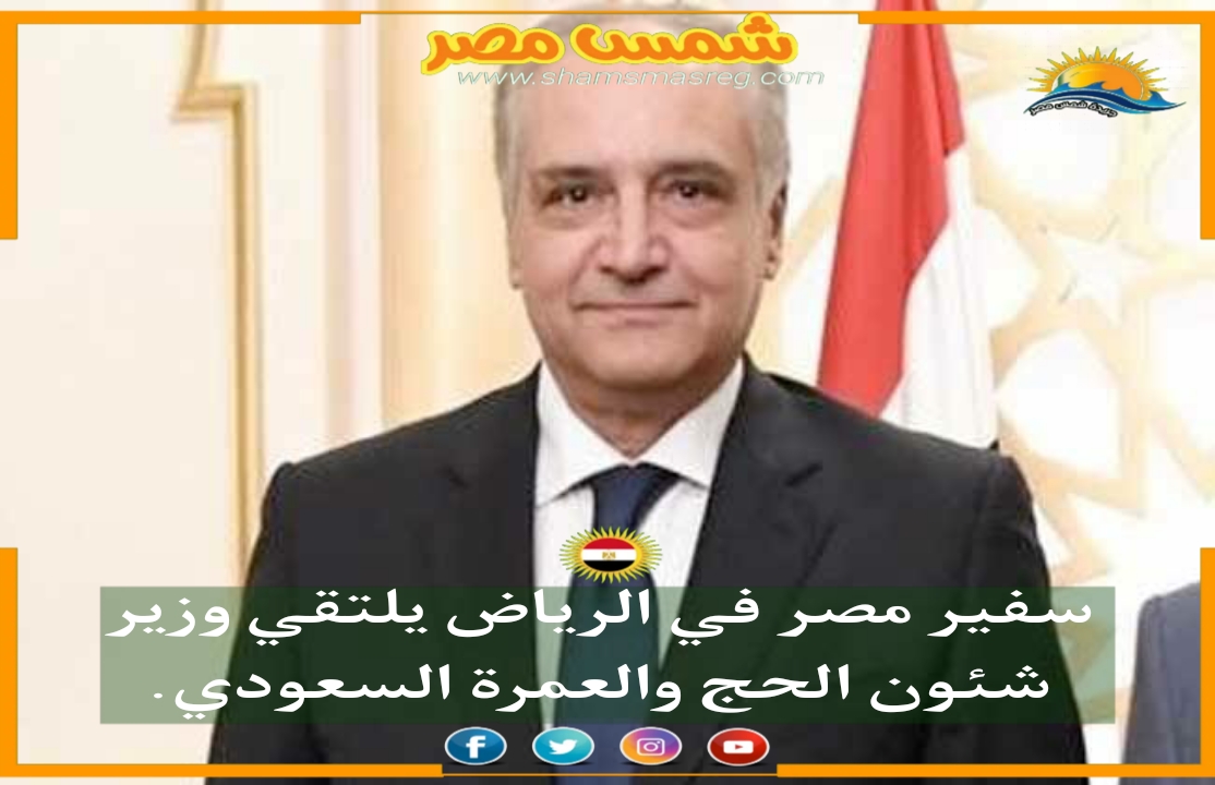|شمس مصر|.. سفير مصر في الرياض يلتقي وزير شئون الحج والعمرة السعودي.