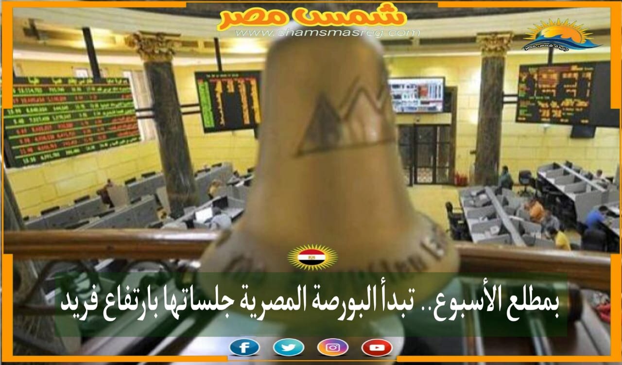 |شمس مصر|.. بمطلع الأسبوع.. تبدأ البورصة المصرية جلساتها بارتفاع فريد