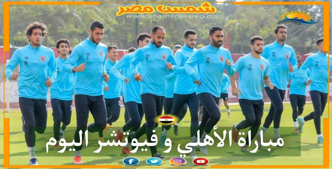 |شمس مصر|.. مباراة الأهلي وفيوتشر اليوم