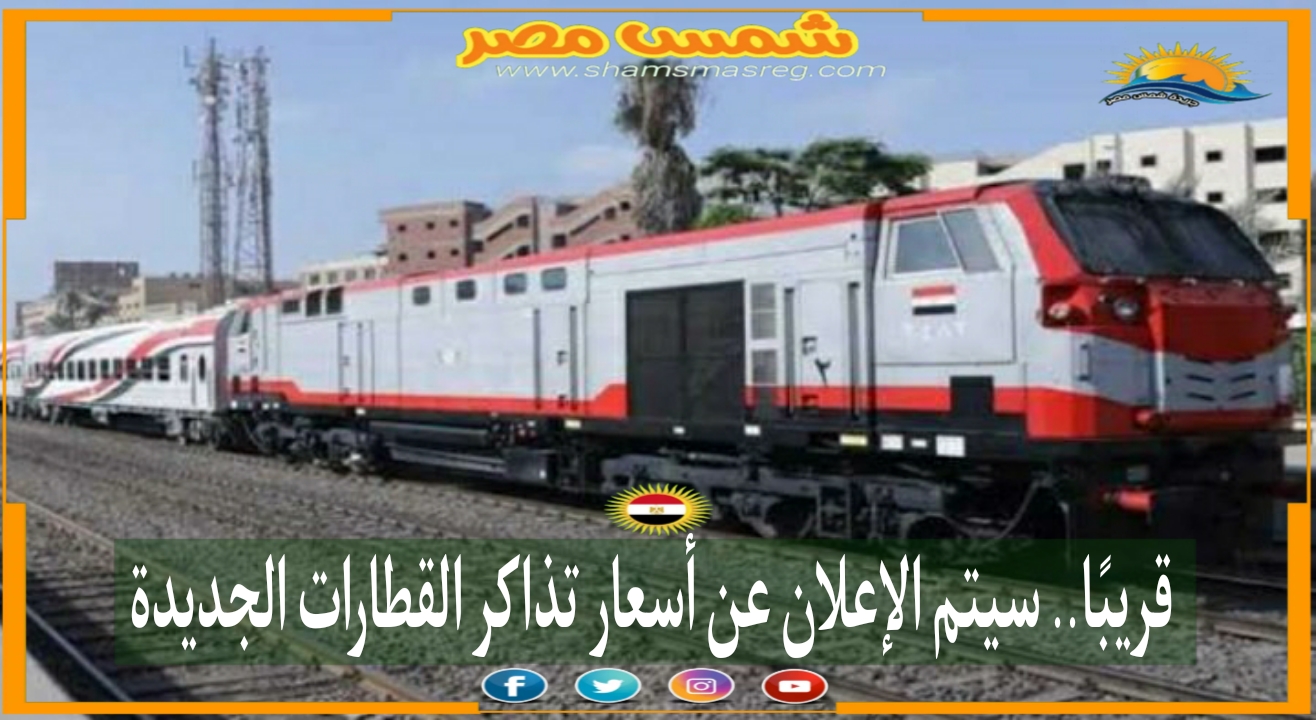 |شمس مصر|.. قريبًا.. سيتم الإعلان عن أسعار تذاكر القطارات الجديدة