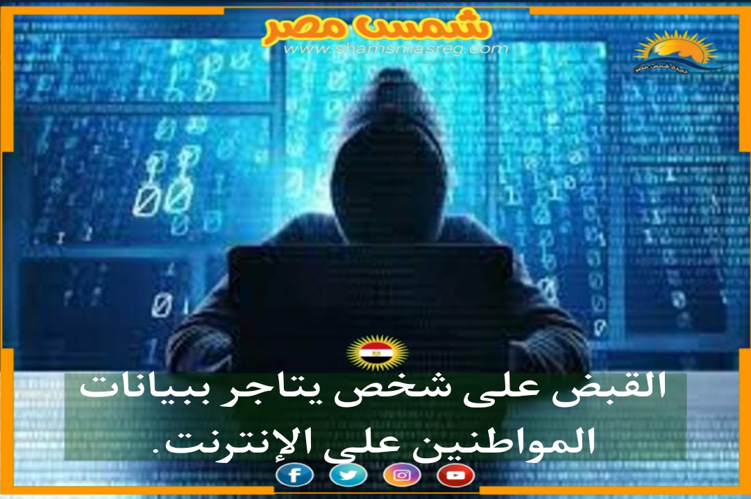 |شمس مصر|.. القبض على شخص يتاجر ببيانات المواطنين على الإنترنت.