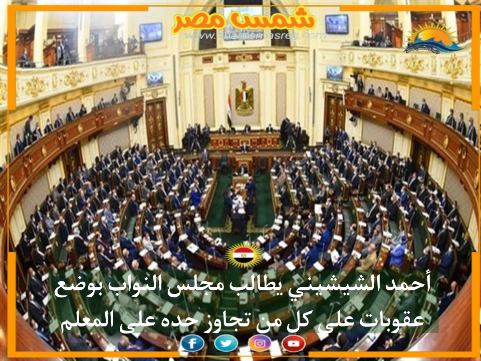 |شمس مصر|.. أحمد الشيشيني يطالب مجلس النواب بوضع عقوبات على كل من تجاوز حده على المعلم 