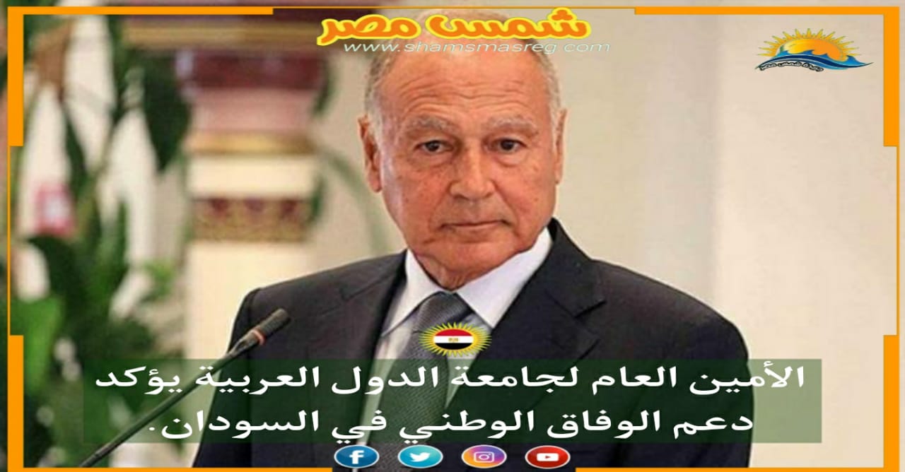 |شمس مصر|.. الأمين العام لجامعة الدول العربية يؤكد دعم الوفاق الوطني في السودان.