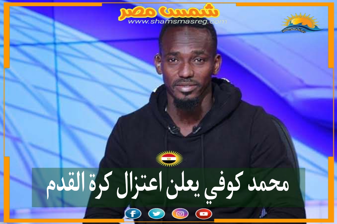 |شمس مصر|.. محمد كوفي يعلن اعتزال كرة القدم
