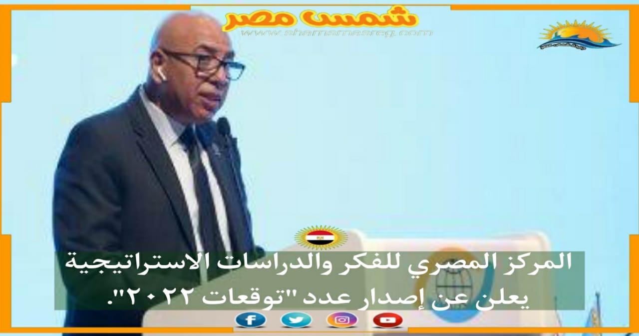 |شمس مصر|.. المركز المصري للفكر والدراسات الاستراتيجية يعلن عن إصدار عدد "توقعات ٢٠٢٢".