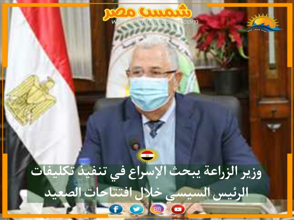 |شمس مصر|.. وزير الزراعة يبحث الإسراع في تنفيذ تكليفات الرئيس السيسي خلال افتتاحات الصعيد