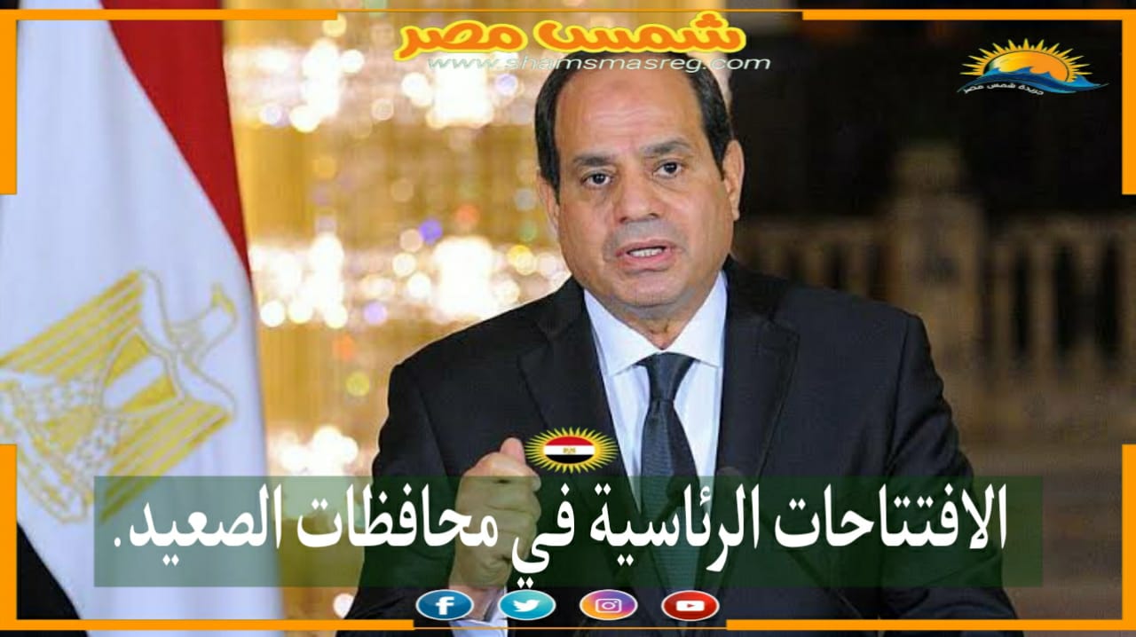 |شمس مصر|.. الافتتاحات الرئاسية في محافظات الصعيد. 