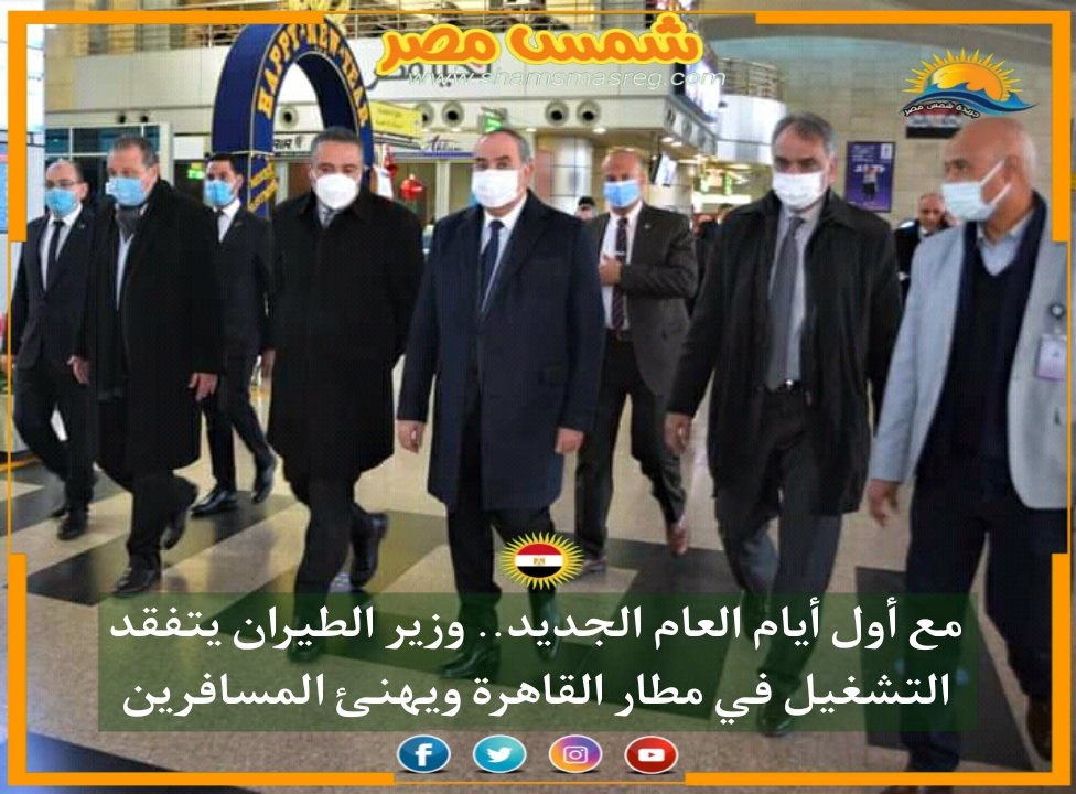 |شمس مصر |.. مع أول أيام العام الجديد.. وزير الطيران يتفقد التشغيل في مطار القاهرة ويهنئ المسافرين