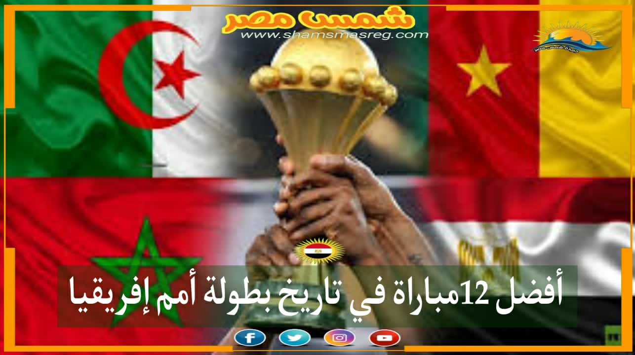 |شمس مصر|.. أفضل 12 مباراة في تاريخ بطولة أمم إفريقيا.