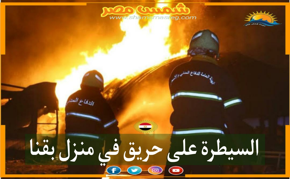 |شمس مصر|.. السيطرة على حريق في منزل بقنا