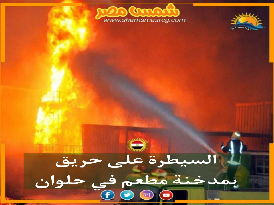 |شمس مصر|.. السيطرة على حريق بمدخنة مطعم في حلوان 