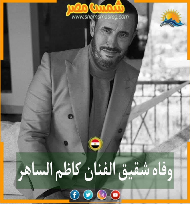 |شمس مصر|.. وفاة شقيق الفنان كاظم الساهر 