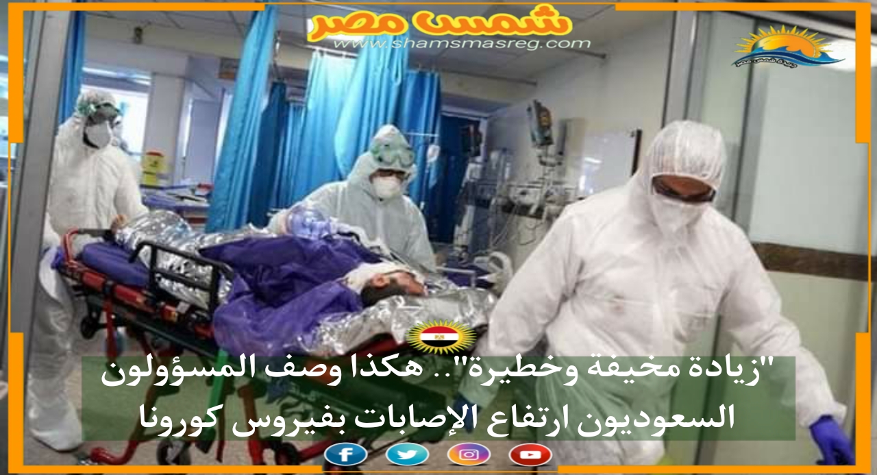 |شمس مصر|.. "زيادة مخيفة وخطيرة".. هكذا وصف المسؤولون السعوديون ارتفاع الإصابات بفيروس كورونا