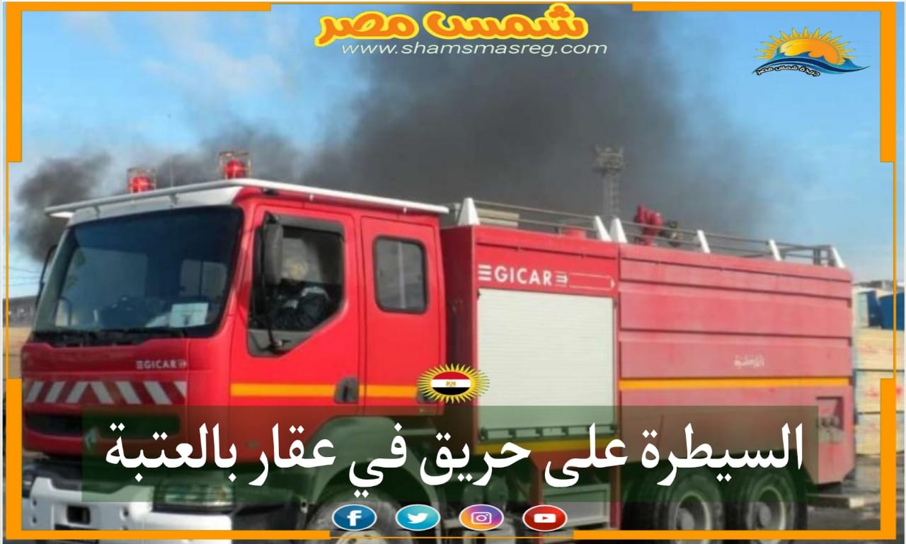 |شمس مصر|.. السيطرة على حريق في عقار بالعتبة