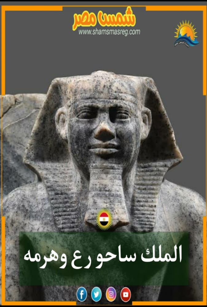 |شمس مصر|.. الملك ساحو رع وهرمه