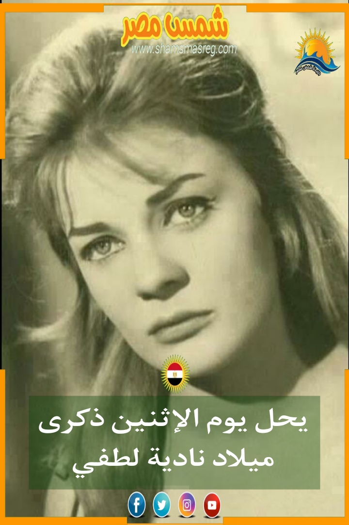 |شمس مصر|.. يحل يوم الإثنين ذكرى ميلاد نادية لطفي