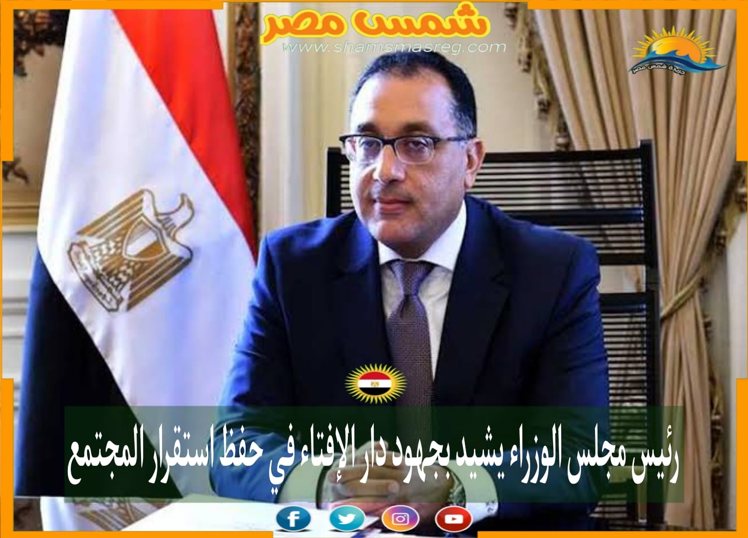 |شمس مصر|.. رئيس مجلس الوزراء يشيد بجهود دار الإفتاء في حفظ استقرار المجتمع.