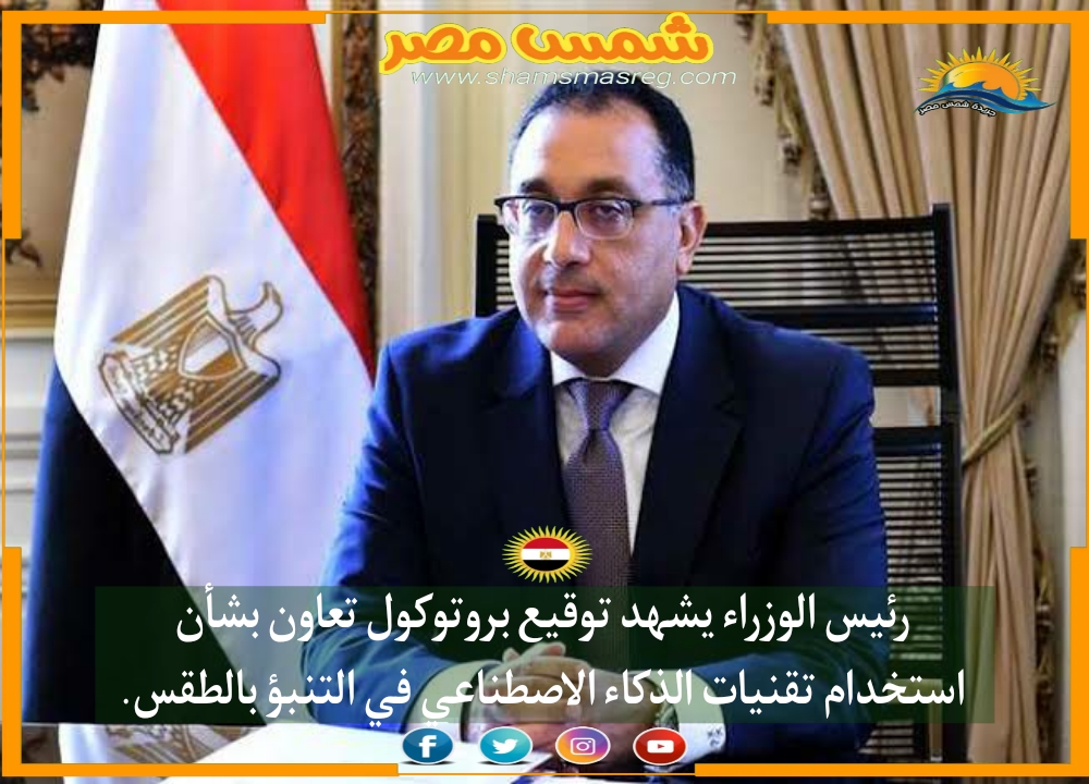 |شمس مصر|.. رئيس الوزراء يشهد توقيع بروتوكول تعاون بشأن استخدام تقنيات "الذكاء الاصطناعي" في التنبؤ بالطقس.