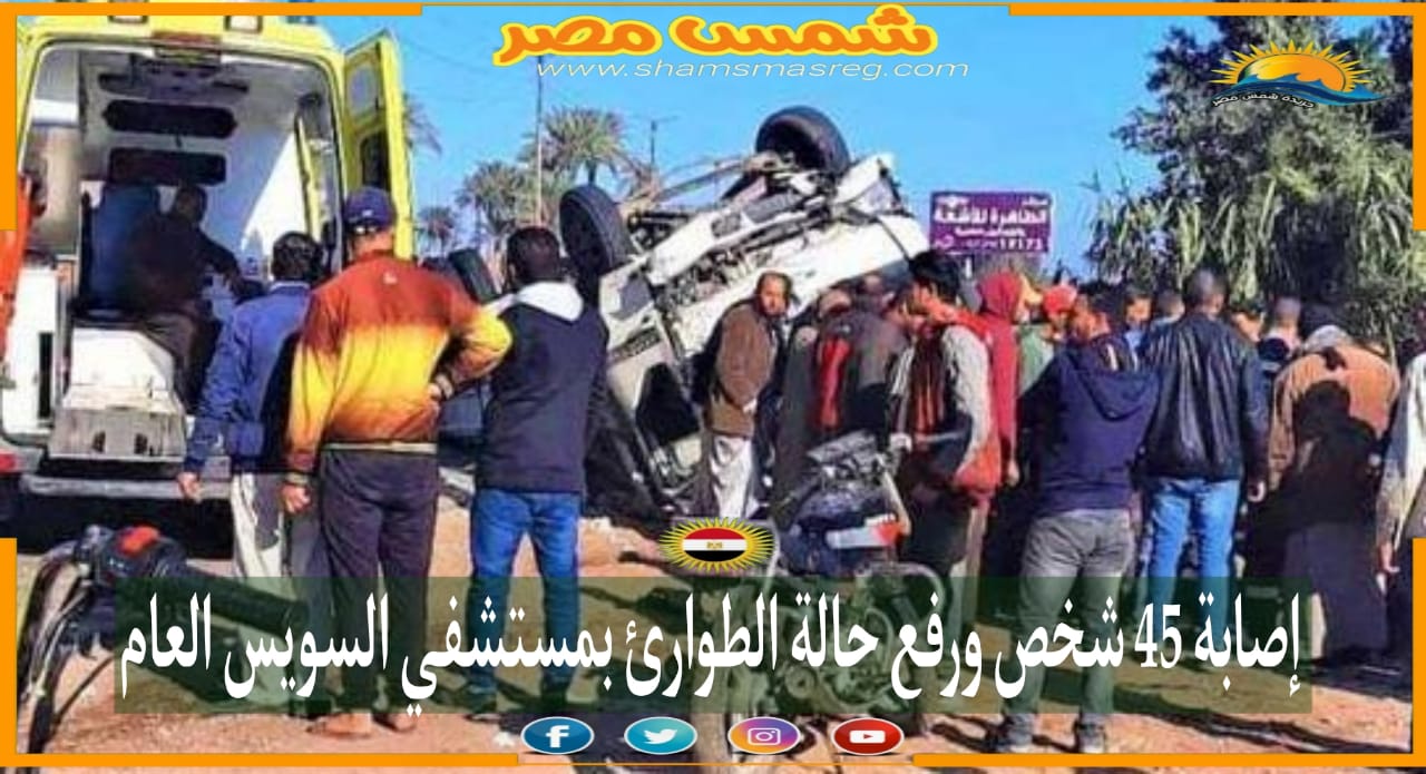 |شمس مصر|.. إصابة 45 شخص ورفع حالة الطوارئ بمستشفى السويس العام.