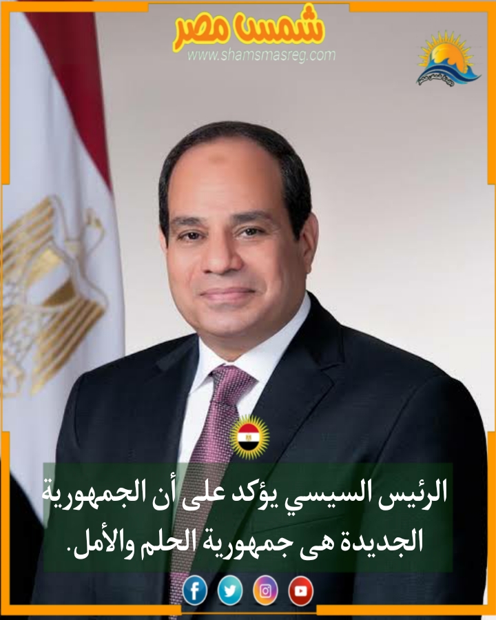 |شمس مصر|.. الرئيس السيسي يؤكد على أن الجمهورية الجديدة هي جمهورية الحلم والأمل.