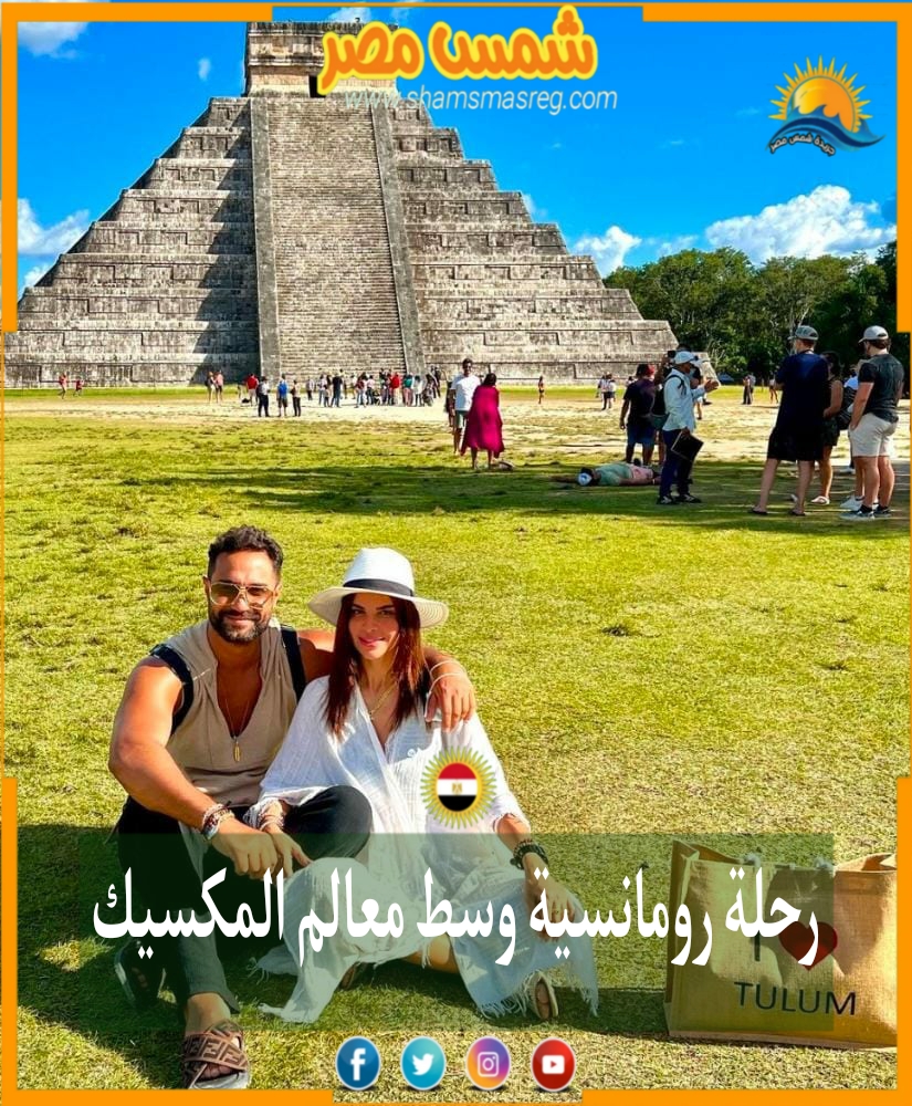 |شمس مصر|.. رحلة رومانسية وسط معالم المكسيك