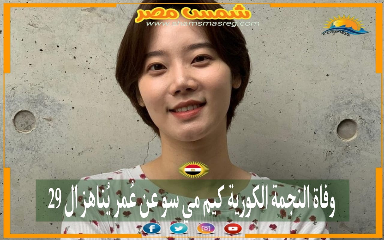 |شمس مصر|.. وفاة النجمة الكورية كيم مي سو عن عُمر يُناهز الـ 29