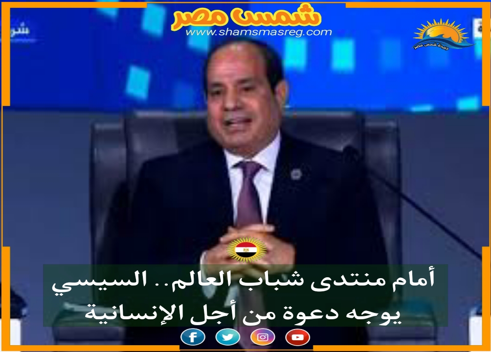 |شمس مصر|.. أمام منتدى شباب العالم.. السيسي يوجه دعوة من أجل الإنسانية