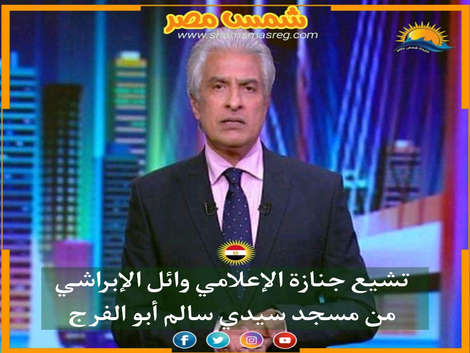 |شمس مصر|.. تشييع جنازة الإعلامي وائل الإبراشي من مسجد سيدي سالم أبو الفرج