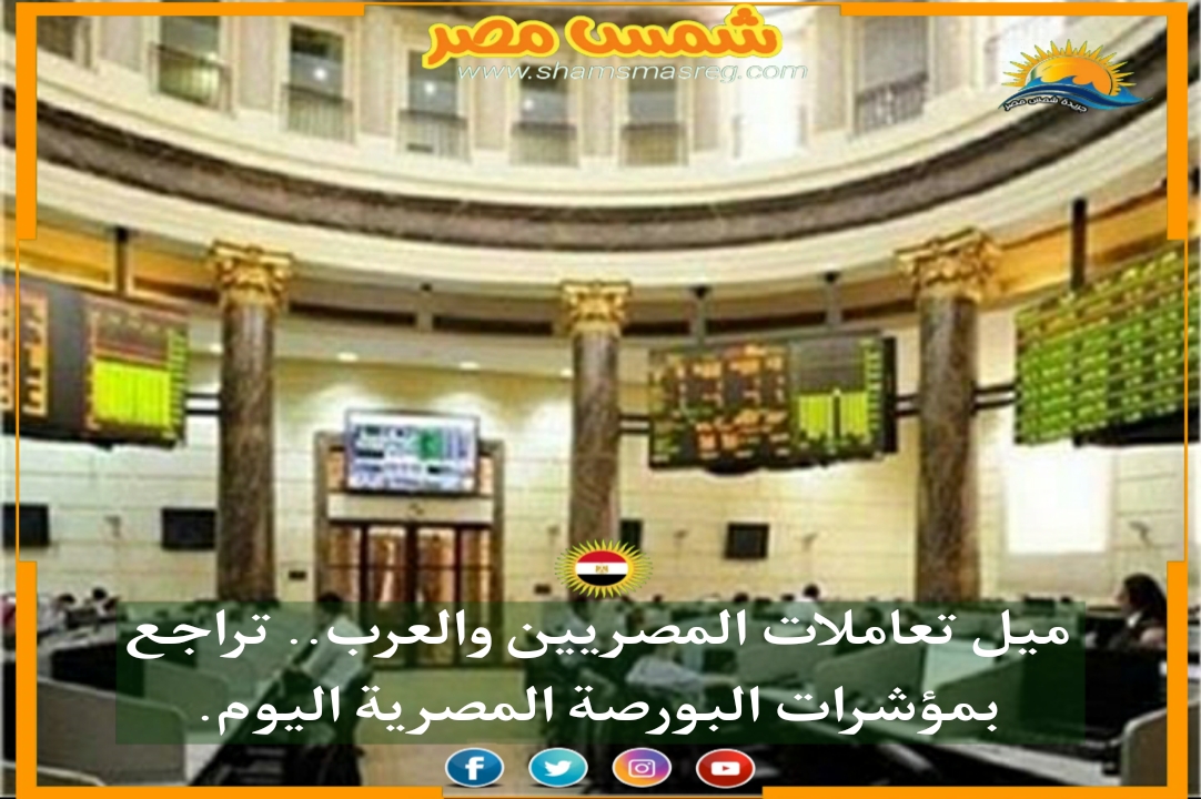|شمس مصر|.. ميل تعاملات المصريين والعرب.. تراجع بمؤشرات البورصة المصرية اليوم