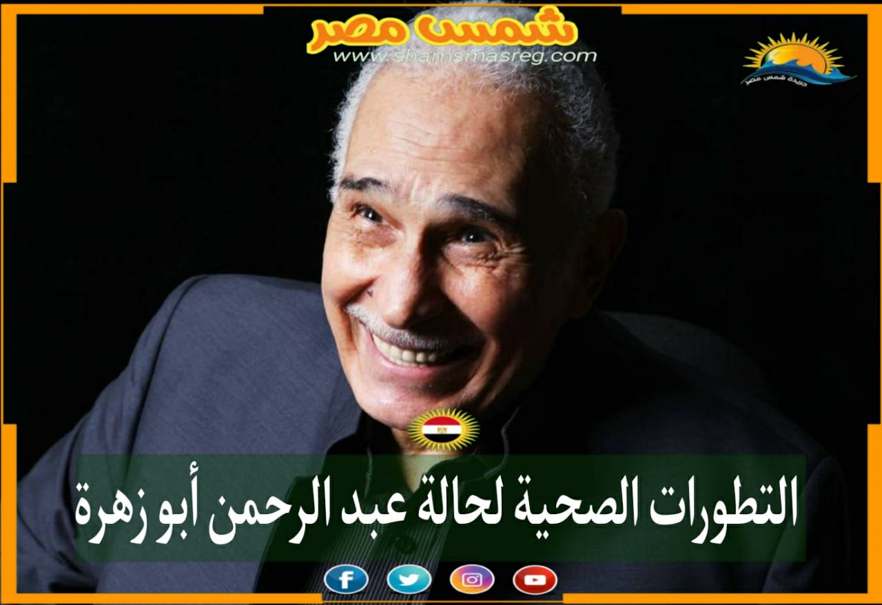 |شمس مصر|.. التطورات الصحية لحالة عبد الرحمن أبو زهرة