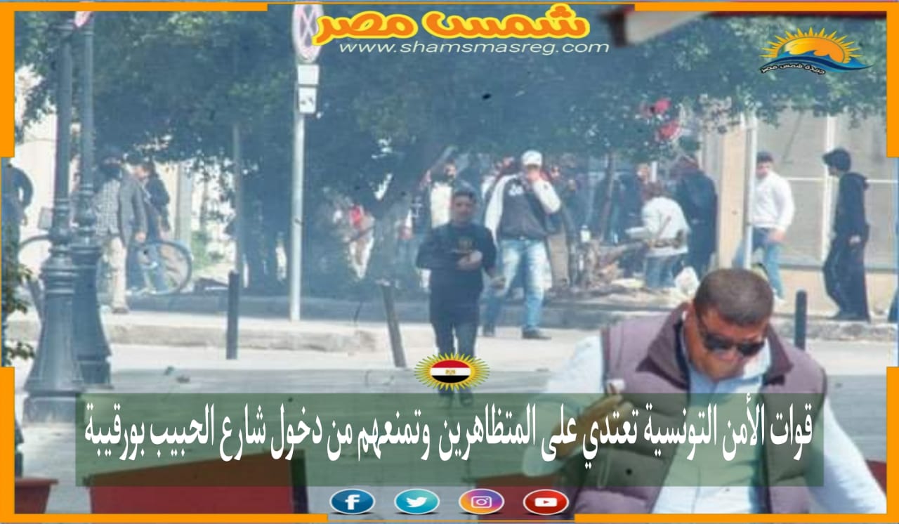|شمس مصر|.. قوات الأمن التونسية تعتدي على المتظاهرين وتمنعهم من دخول شارع الحبيب بورقيبة.