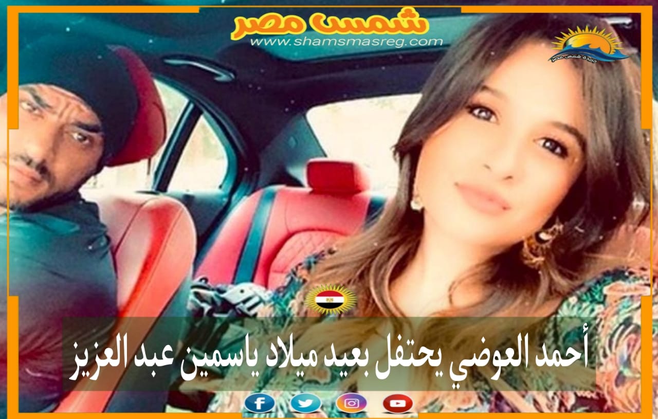 |شمس مصر|.. العوضي يحتفل بعيد ميلاد ياسمين عبد العزيز 