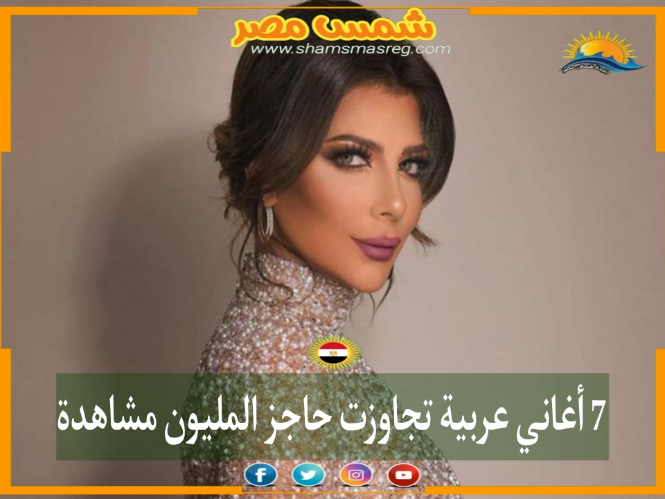 |شمس مصر..|7 أغاني عربية تجاوزت حاجز المليون مشاهدة