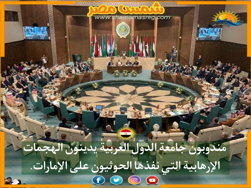 |شمس مصر|.. مندوبون جامعة الدول العربية يدينون الهجمات الإرهابية التي نفذها الحوثيون على الإمارات.