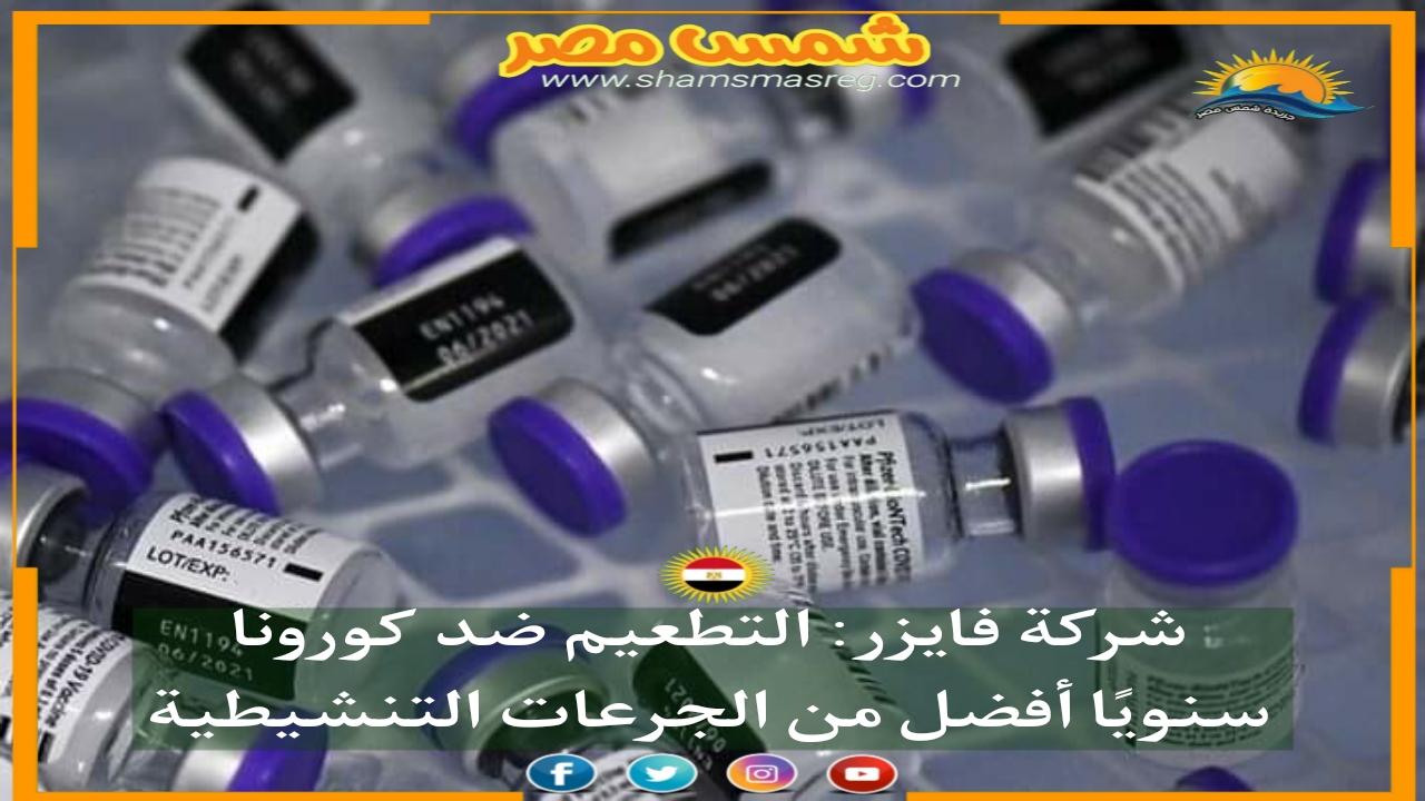  |شمس مصر|.. شركة فايزر: التطعيم ضد كورونا سنويًا أفضل من الجرعات التنشيطية.