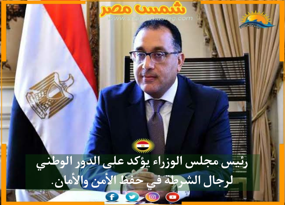 |شمس مصر|.. رئيس مجلس الوزراء يؤكد على الدور الوطني لرجال الشرطة في حفظ الأمن والأمان .