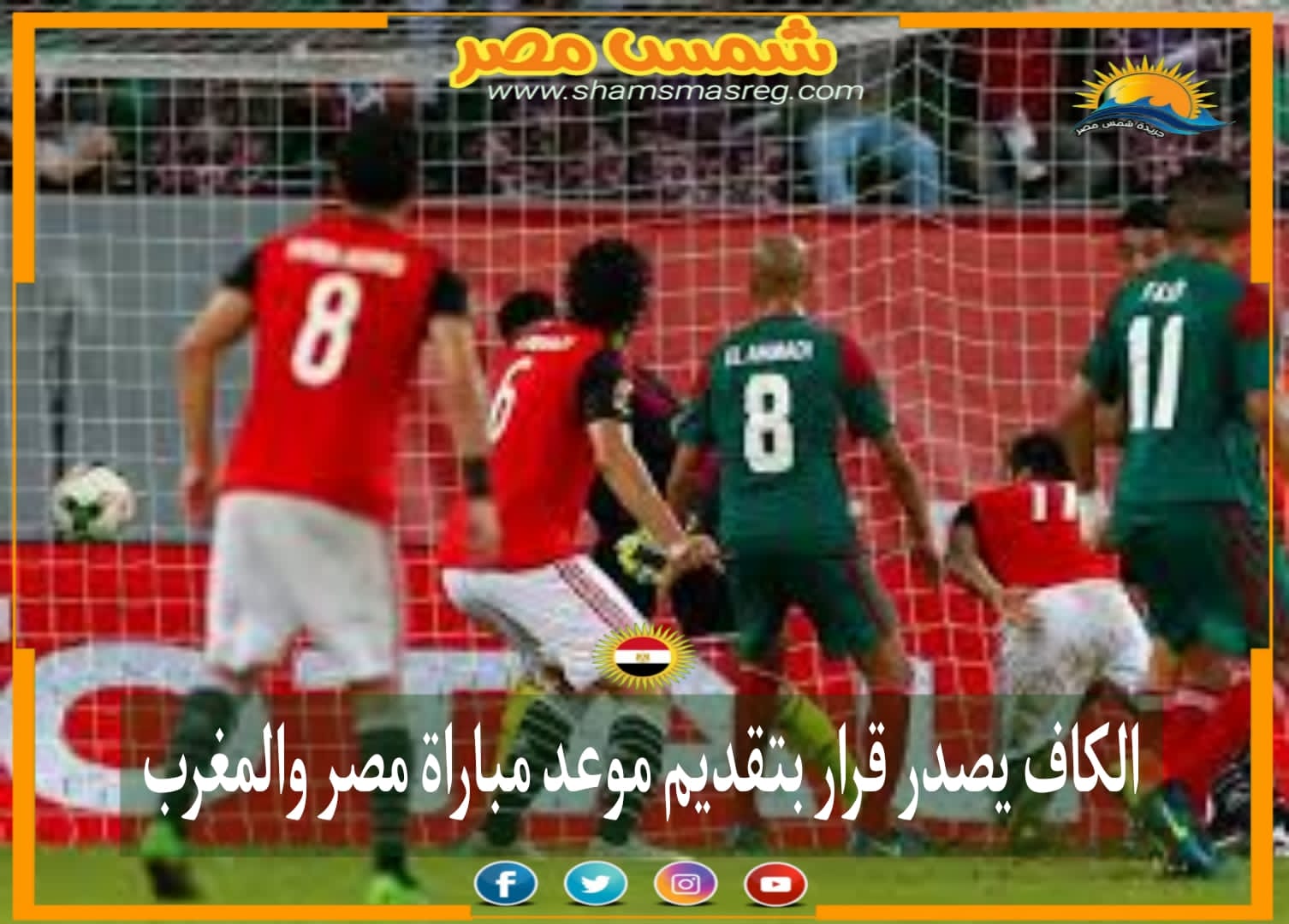 |شمس مصر|.. الكاف يصدر قرار بتقديم موعد مباراة مصر والمغرب.