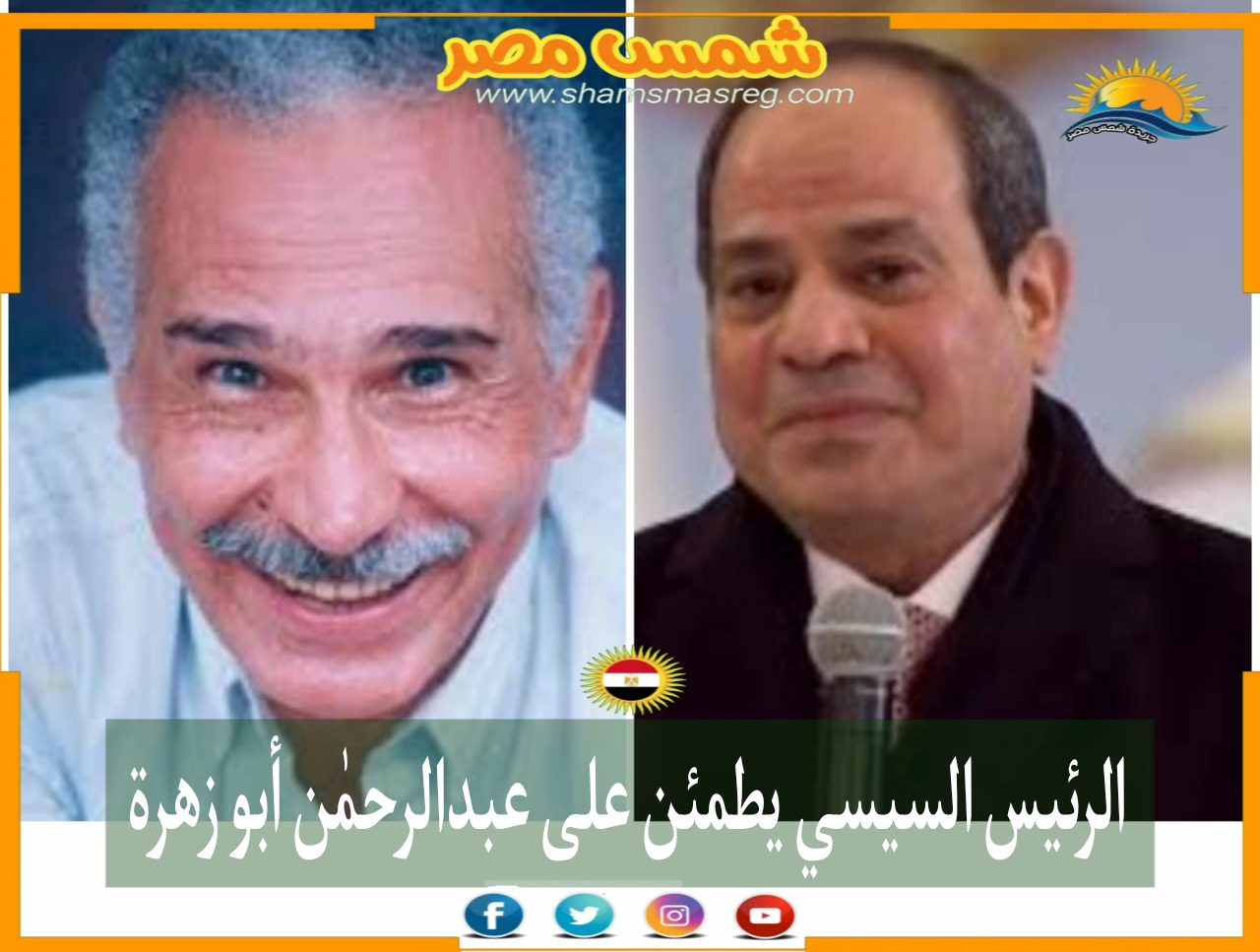 |شمس مصر|.. الرئيس السيسي يطمئن على عبد الرحمٰن أبو زهرة