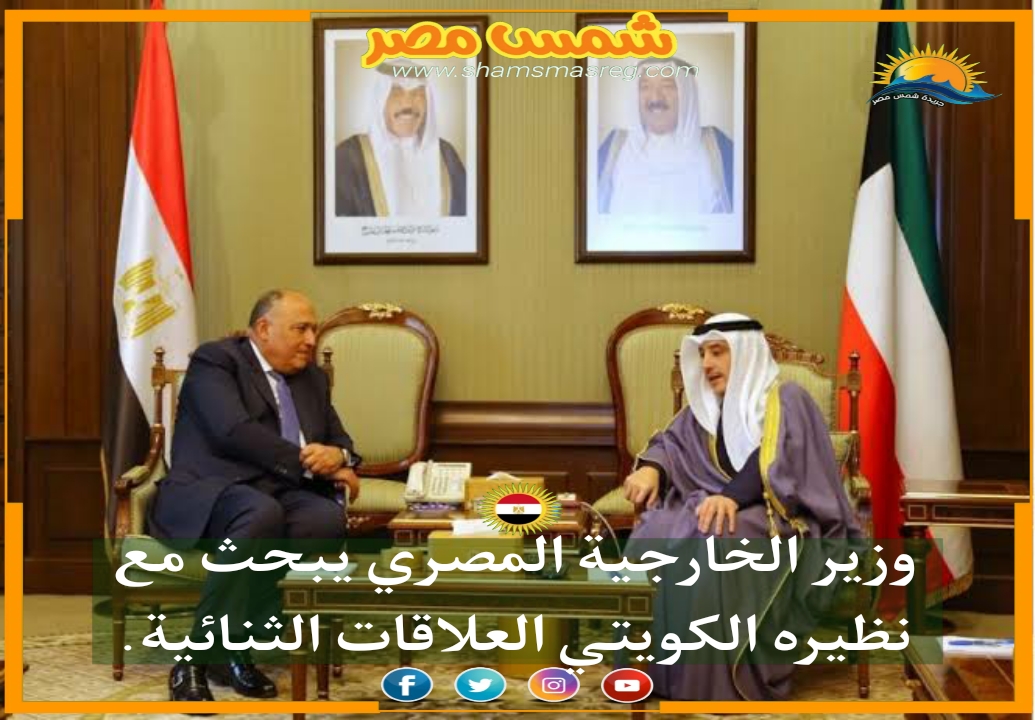 |شمس مصر|.. وزير الخارجية المصري يبحث مع نظيره الكويتي العلاقات الثنائية.