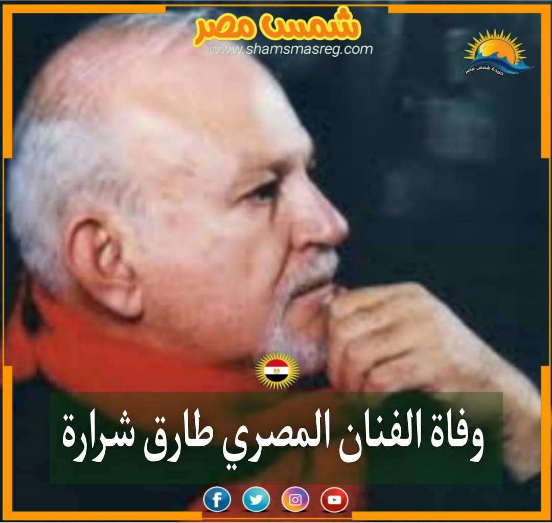 |شمس مصر|.. وفاة الفنان المصري طارق شرارة