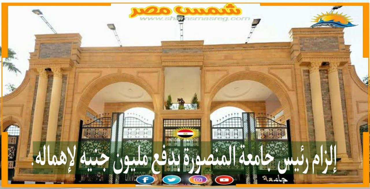 |شمس مصر|.. إلزام رئيس جامعة المنصورة بدفع مليون جنيه لإهماله.
