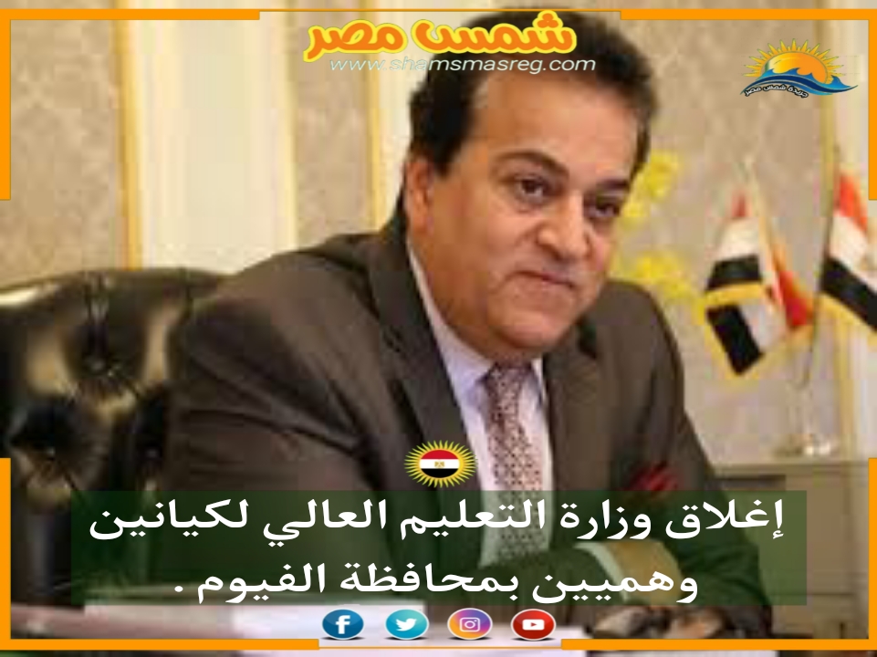 |شمس مصر|.. إغلاق وزارة التعليم العالي لكيانين وهميين بمحافظة الفيوم .
