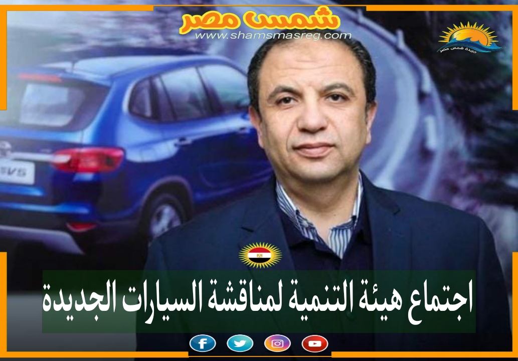|شمس مصر|.. اجتماع هيئة التنمية لمناقشة السيارات الجديدة