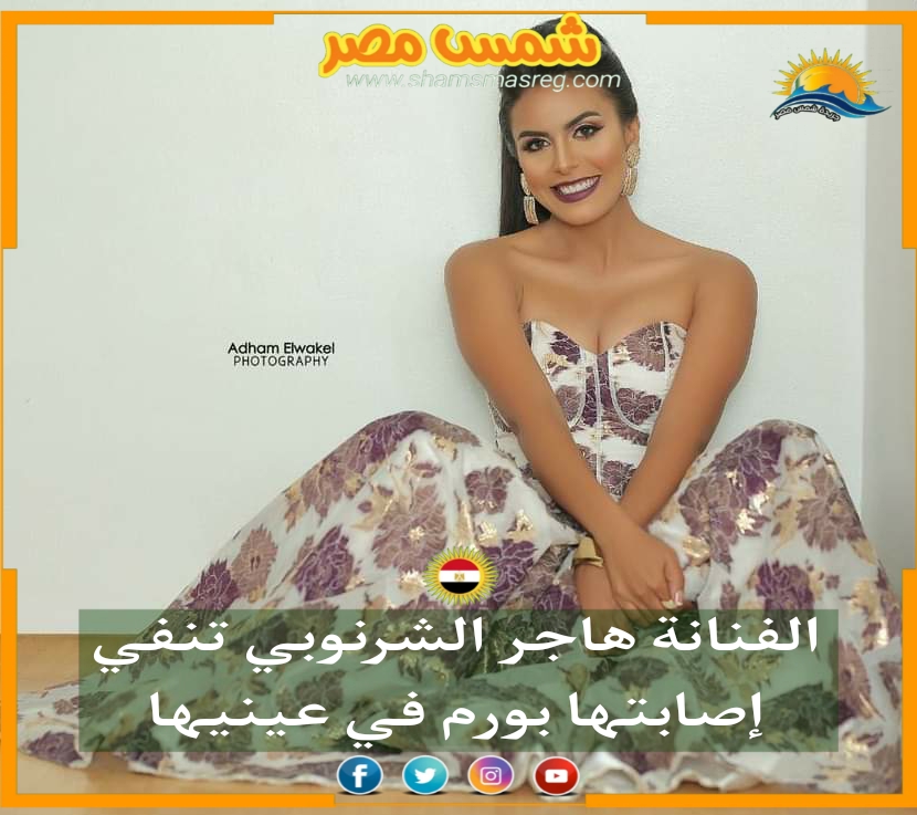 |شمس مصر|.. الفنانة هاجر الشرنوبي تنفي إصابتها بورم في عينيها 