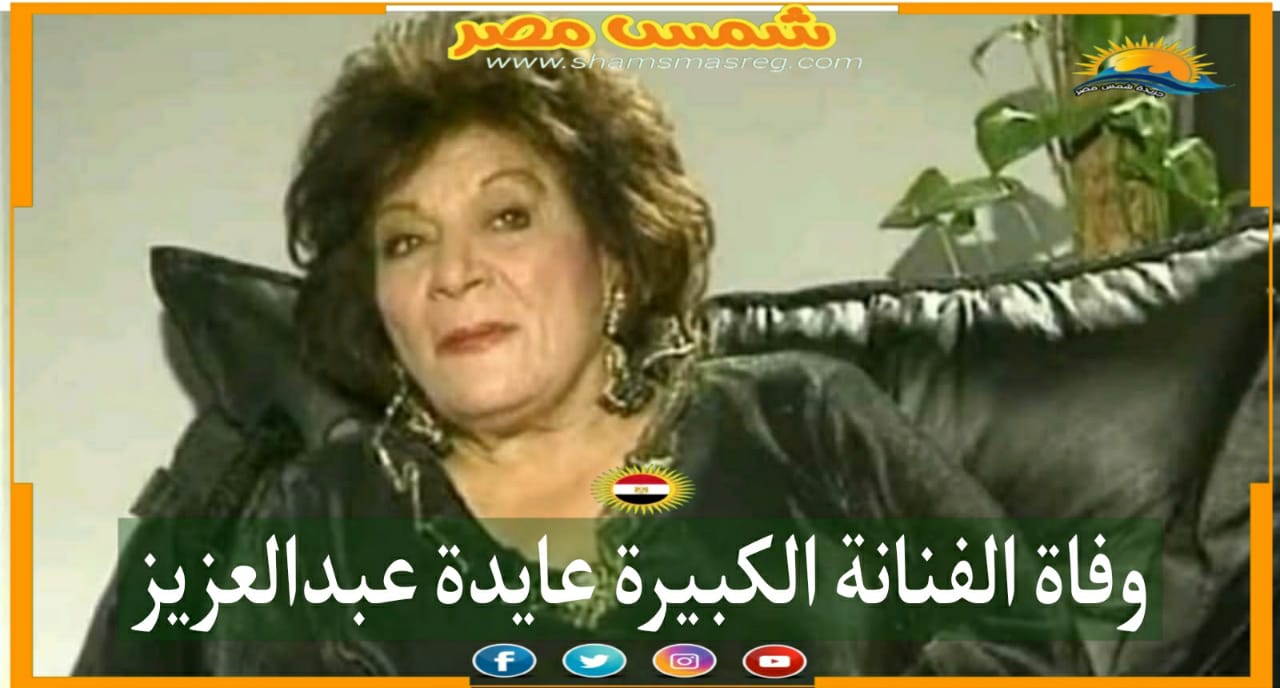 |شمس مصر|.. وفاة الفنانة الكبيرة عايدة عبد العزيز
