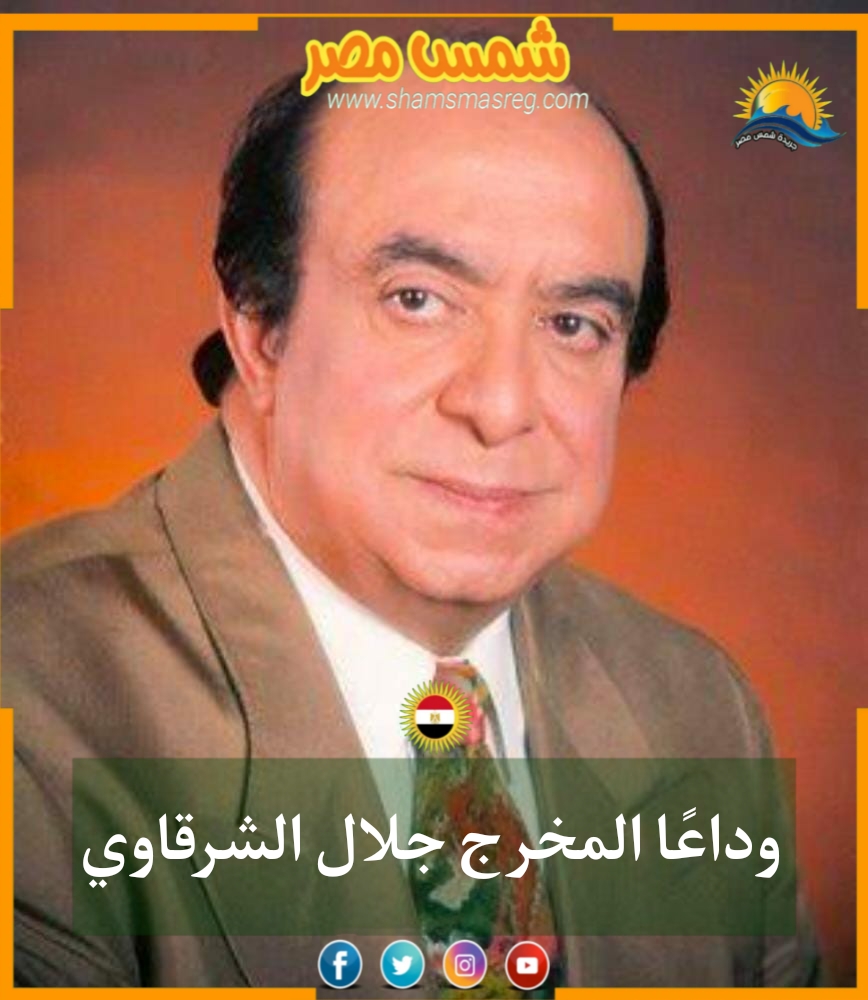 |شمس مصر|.. وداعًا المخرج جلال الشرقاوي