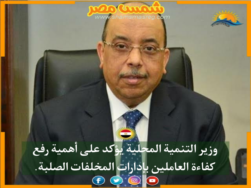 |شمس مصر|.. وزير التنمية المحلية يؤكد على أهمية رفع كفاءة العاملين بإدارات المخلفات الصلبة.