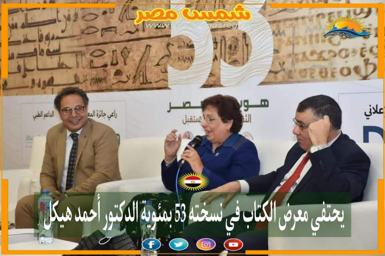 |شمس مصر|.. يحتفي معرض الكتاب في نسخته 53 بمئوية الدكتور أحمد هيكل