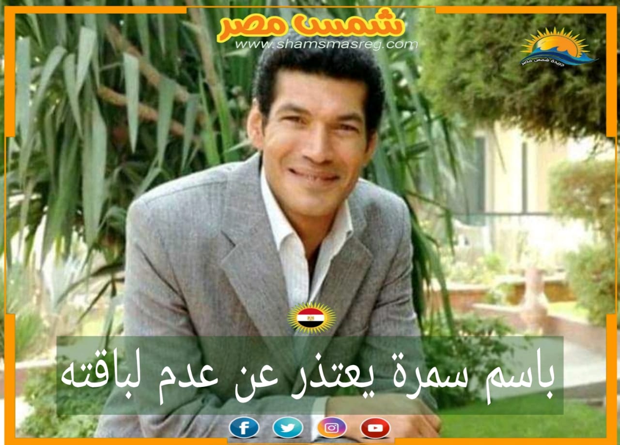 |شمس مصر|.. باسم سمرة يعتذر عن عدم لباقته