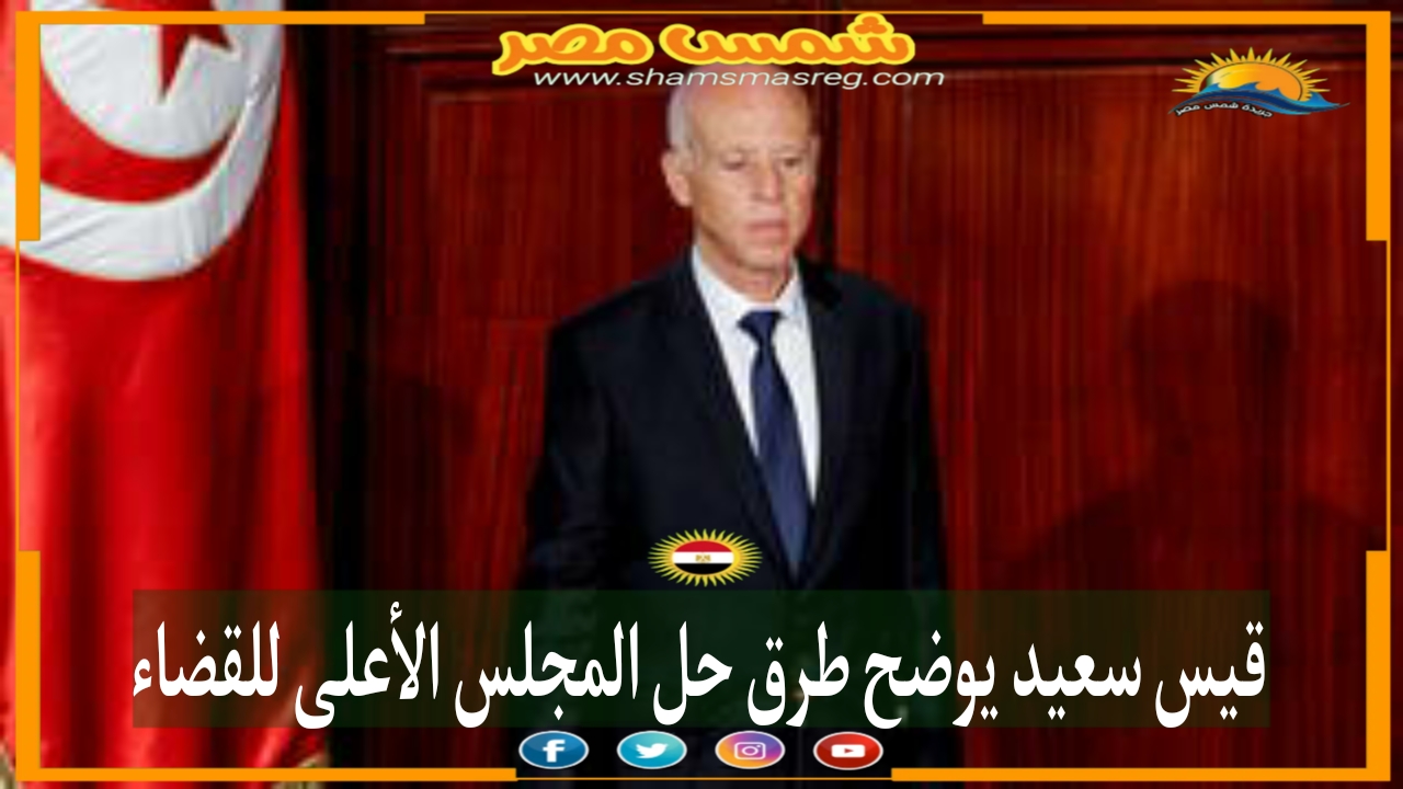|شمس مصر|.. قيس سعيد يوضح طرق حل المجلس الأعلى للقضاء 